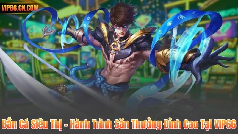 Bắn Cá Siêu Thị – Hành Trình Săn Thưởng Đỉnh Cao Tại VIP66 1 Bắn Cá Siêu Thị – Hành Trình Săn Thưởng Đỉnh Cao Tại VIP66
