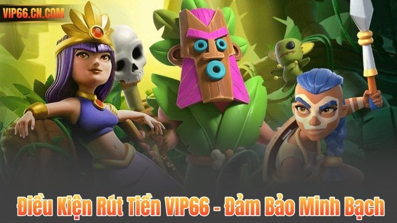 Rút Tiền VIP66 5 Điều Kiện Rút Tiền VIP66 – Đảm Bảo Minh Bạch