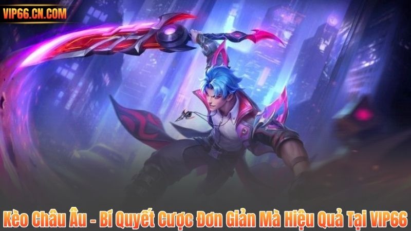 Kèo Châu Âu – Bí Quyết Cược Đơn Giản Mà Hiệu Quả Tại VIP66 2 Kèo Châu Âu – Bí Quyết Cược Đơn Giản Mà Hiệu Quả Tại VIP66