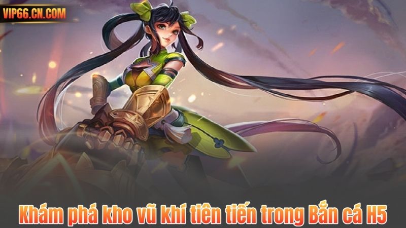 Khám phá kho vũ khí tiên tiến trong Bắn cá H5
