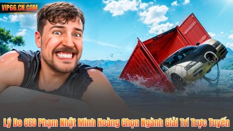 Lý Do CEO Phạm Nhật Minh Hoàng Chọn Ngành Giải Trí Trực Tuyến